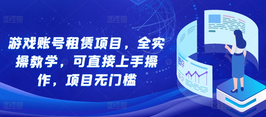 游戏账号租赁项目，全实操教学，可直接上手操作，项目无门槛-搞钱利器