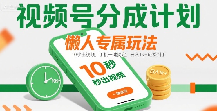 视频号分成计划懒人专属玩法：10 秒出视频，手机一键搞定，日入1k+ 轻松到手【揭秘】-搞钱利器