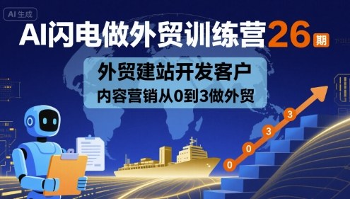 AI闪电做外贸训练营26期，外贸建站开发客户内容营销从0到3做外贸-搞钱利器