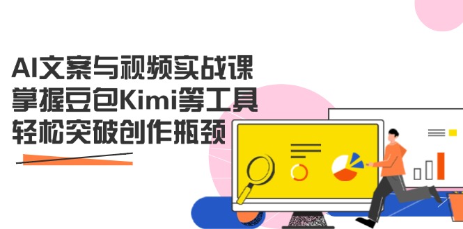 AI文案与视频实战课，掌握豆包Kimi等工具，轻松突破创作瓶颈-搞钱利器