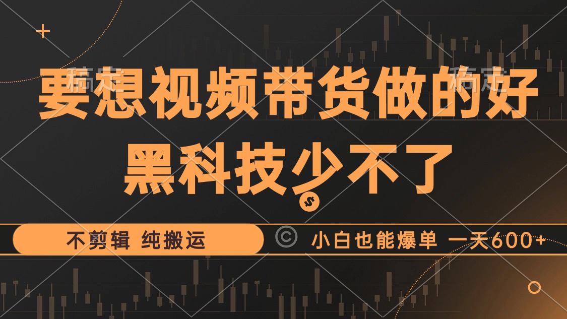 抖音视频带货最暴力玩法，利用黑科技 不剪辑 纯搬运，小白也能爆单，单…-搞钱利器