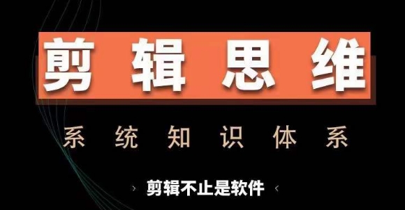 剪辑思维系统课，从软件到思维，系统学习实操进阶，从讲故事到剪辑技巧全覆盖-搞钱利器