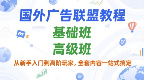国外广告联盟教程，基础班和高级班，从新手入门到高阶玩家，全套内容一站式搞定-搞钱利器