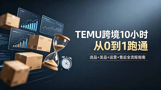 想做TEMU跨境但不知从何下手？选品+发品+运营+售后，10小时从0到1跑通-搞钱利器