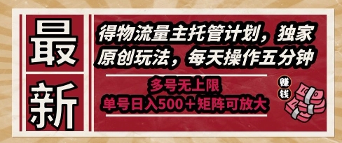 最新得物流量主托管计划，独家原创玩法，每天操作五分钟，多号无上限，单号日入5张+矩阵可放大【揭秘】-搞钱利器
