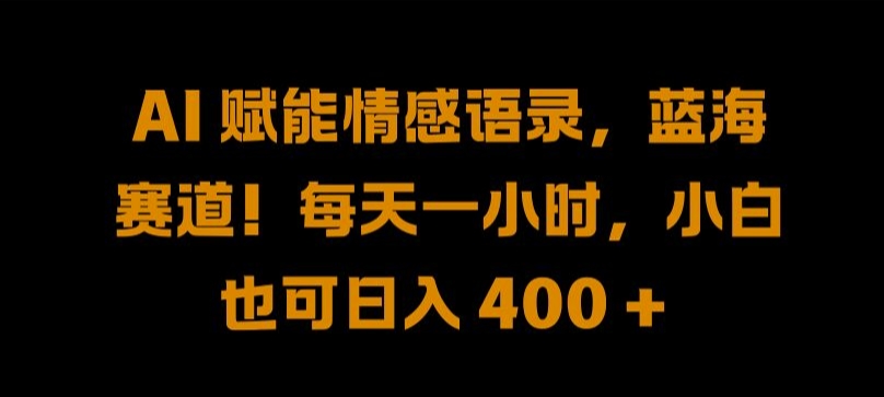 AI 赋能情感语录，蓝海赛道!每天一小时，小白也可日入 400 + 【揭秘】-搞钱利器