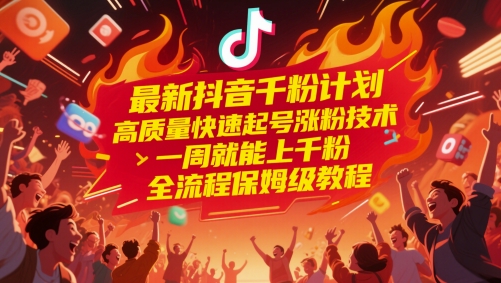 最新抖音千粉计划，高质量快速起号涨粉技术，一周就能上千粉，全流程保姆级教程-搞钱利器