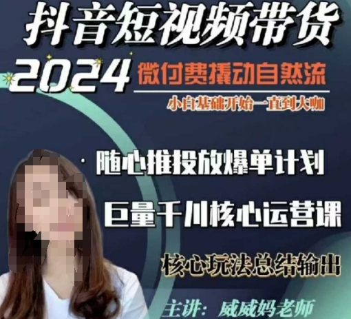 威威妈·短视频带货千川课，40节完整版，小白基础开始到大咖，微付费撬动自然流-搞钱利器