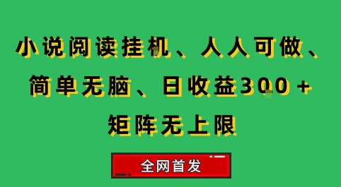 小说挂G阅读，人人可做，简单无脑，一天收益3张+矩阵无限上，全网首发【揭秘】-搞钱利器
