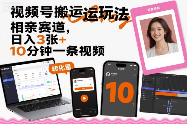 视频号搬运玩法，相亲赛道，日入3张+，10分钟一条视频-搞钱利器
