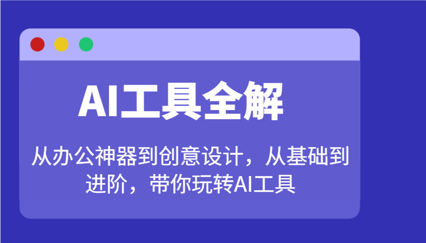 AI工具全解：从办公神器到创意设计，从基础到进阶，带你玩转AI工具-搞钱利器