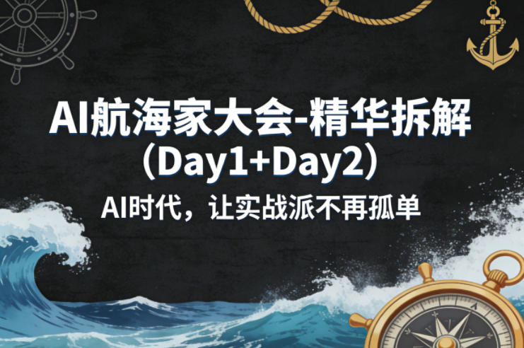 AI航海家大会-精华拆解(Day1+Day2)AI时代，让实战派不再孤单-搞钱利器