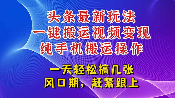 今日头条最新玩法，一键搬运视频也能轻松变现，随随便便就爆百万流量，…-搞钱利器