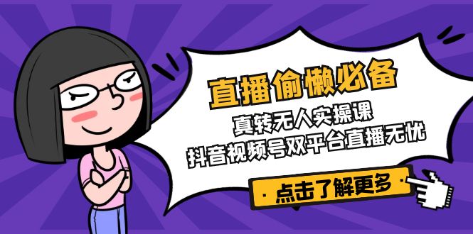 直播偷懒必备！真转无人实操课，抖音视频号双平台直播无忧-搞钱利器