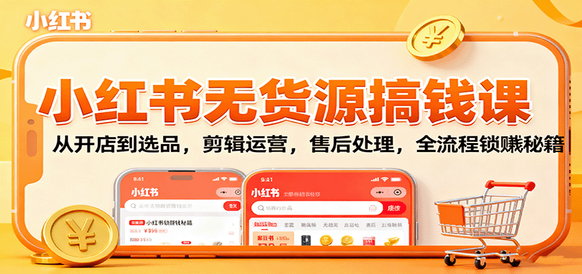 小红书无货源搞钱课：从开店到选品，剪辑运营，售后处理，全流程解锁赚钱秘籍-搞钱利器