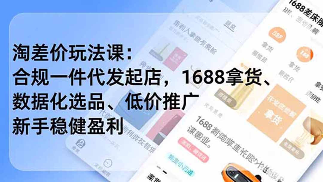 淘差价玩法课：合规一件代发起店，1688拿货、数据化选品、低价推广，新手稳健盈利(更新6月-搞钱利器