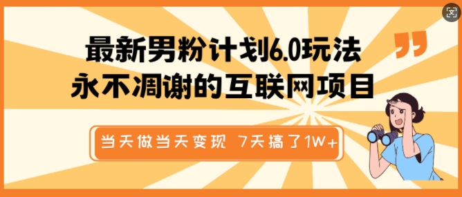 最新男粉计划6.0玩法，永不凋谢的互联网项目，当天做当天变现，视频包原创，7天搞了1个W-搞钱利器