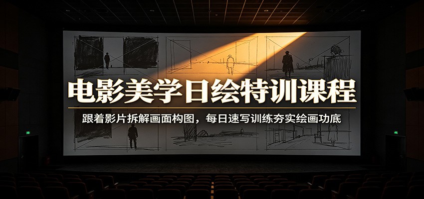电影美学日绘特训课程：跟着影片拆解画面构图，每日速写训练夯实绘画功底-搞钱利器