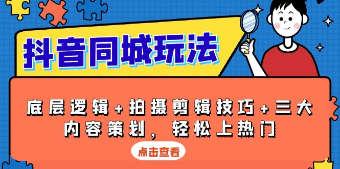 抖音 同城玩法，底层逻辑+拍摄剪辑技巧+三大内容策划，轻松上热门-搞钱利器