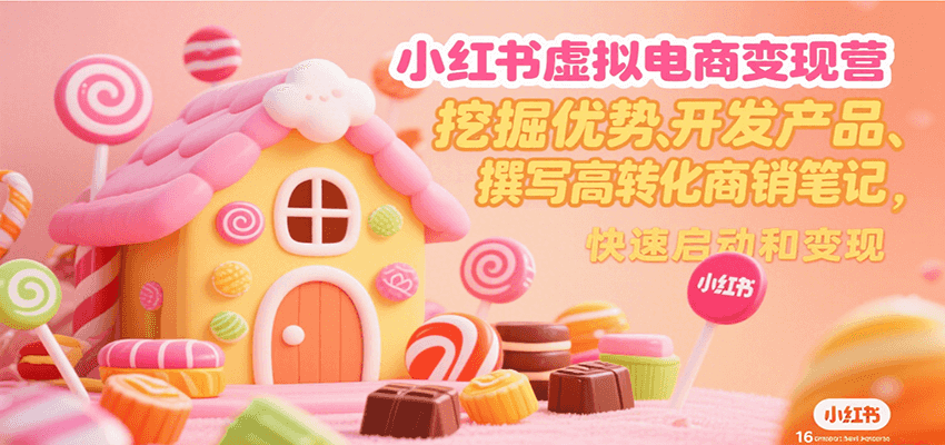 小红书虚拟电商变现营，挖掘优势、开发产品、撰写高转化商销笔记，快速启动和变现-搞钱利器