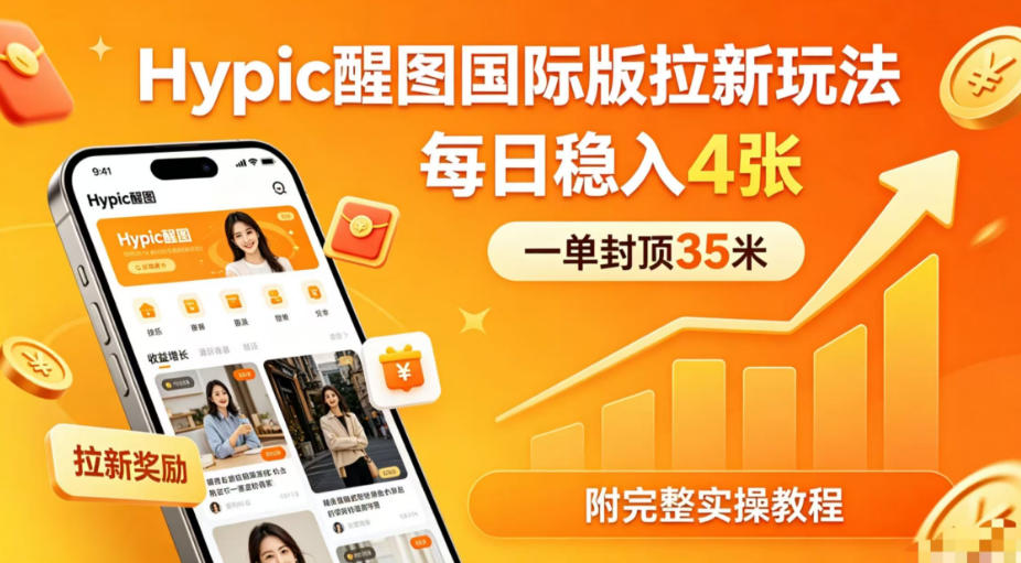 一单封顶35米，实测Hypic醒图国际版拉新玩法，每日稳入4张(附完整实操教程)-搞钱利器