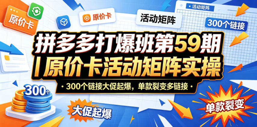 拼多多打爆班第59期｜原价卡活动矩阵实操，300个链接大促起爆，单款裂变多链接-搞钱利器