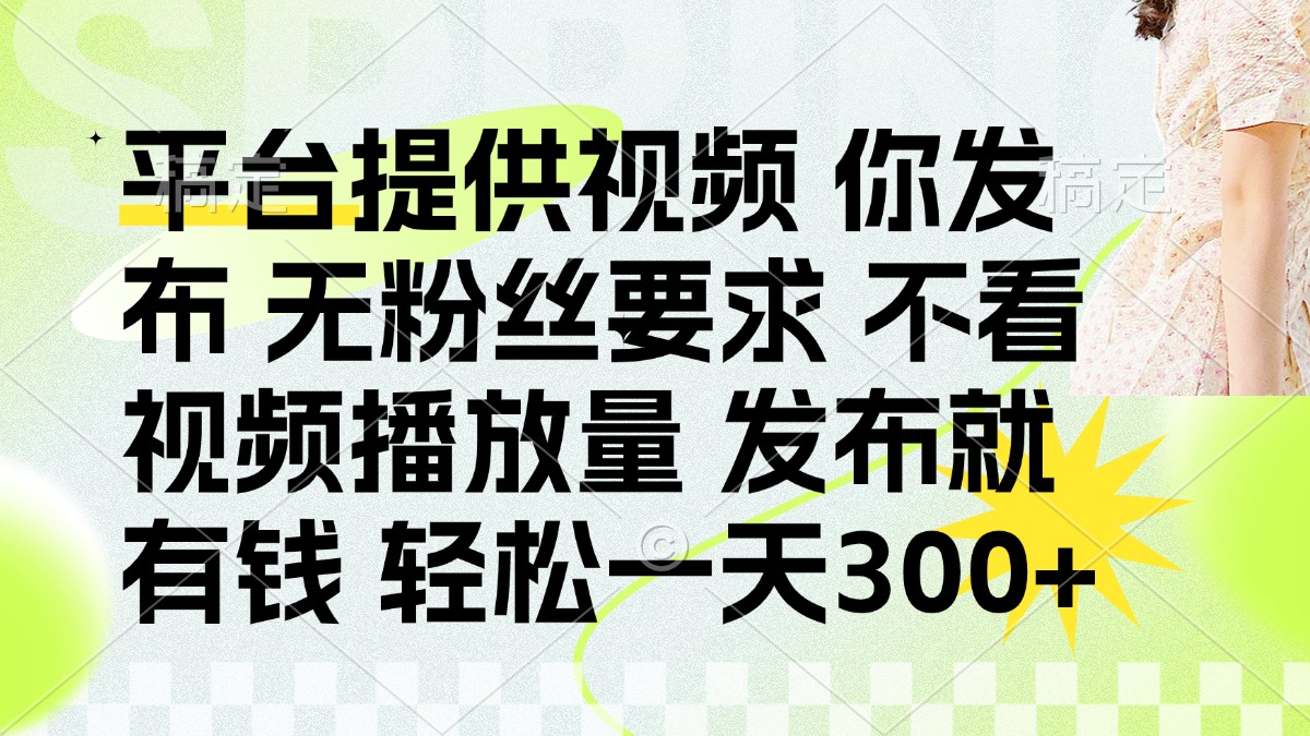 发布平台提供视频就有钱 无粉丝要求 不看视频播放量 发布就有钱 一天300+-搞钱利器
