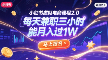 小红书虚拟电商课程2.0，每天兼职三小时，能月入过1W-搞钱利器