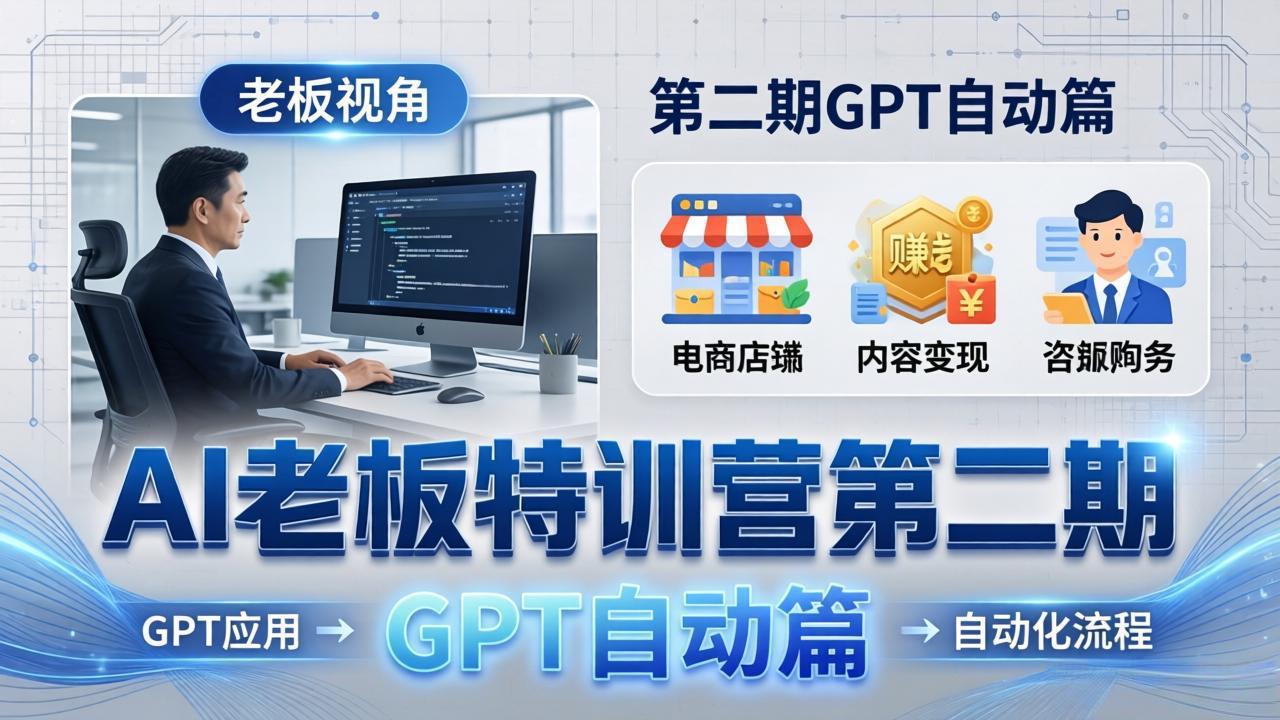 AI老板特训营第二期GPT自动篇：GPT应用+赚钱案例+自动化流程，老板AI降本增效课-搞钱利器