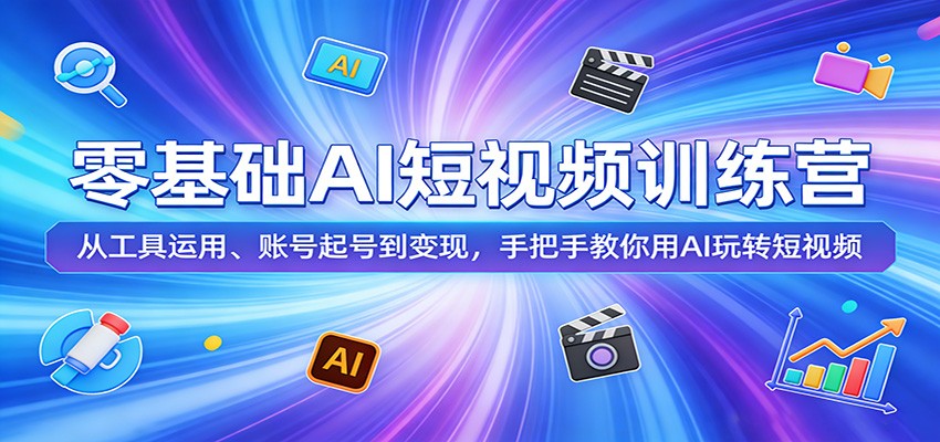 零基础AI短视频训练营：从工具运用、账号起号到变现，手把手教你用AI玩转短视频-搞钱利器