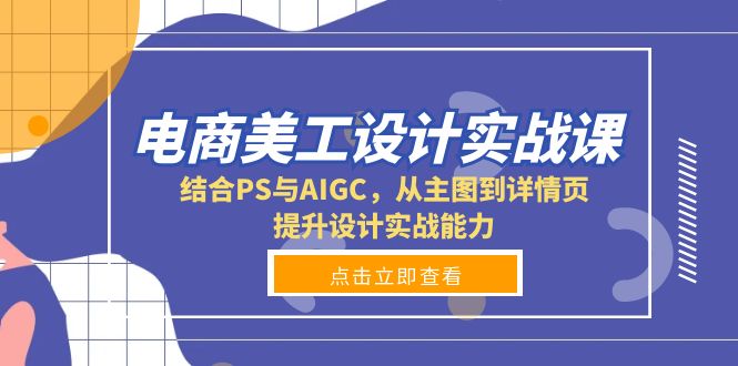 电商美工设计实战课，结合PS与AIGC，从主图到详情页，提升设计实战能力-搞钱利器