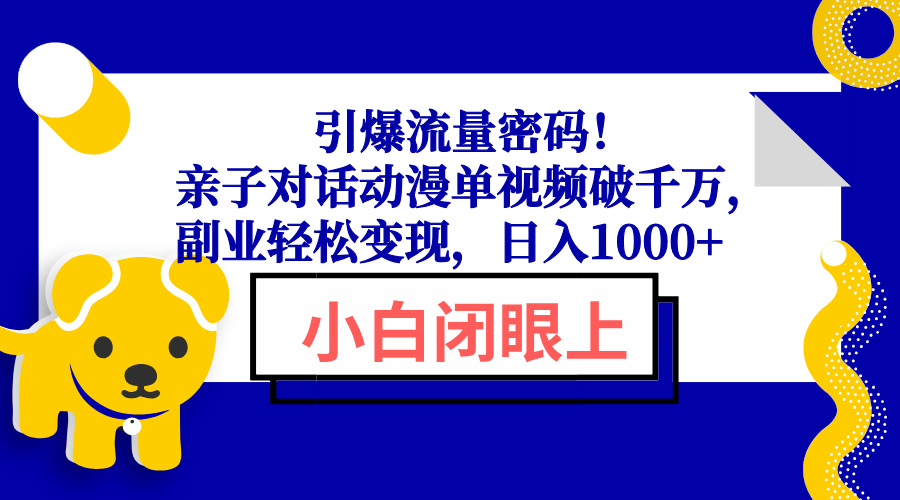 引爆流量密码！亲子对话动漫单视频破千万，副业轻松变现，日入1000+-搞钱利器
