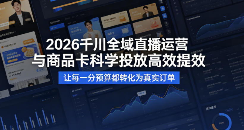 2026千川全域直播运营跟商品卡，科学投放，高效提效，让每一分预算都转化为真实订单-搞钱利器