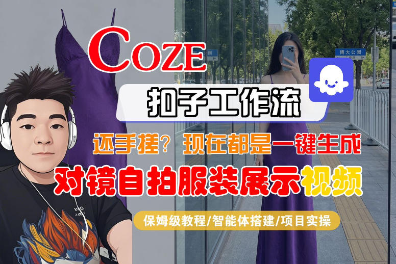 Coze智能体工作流一键生成“对镜自拍服装展示“短视频，全流程保姆级教学-搞钱利器