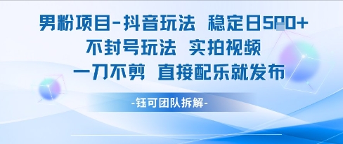 男粉项目抖音玩法稳定日收5张实拍视频一刀不剪直接配乐就发布不封号玩法-搞钱利器