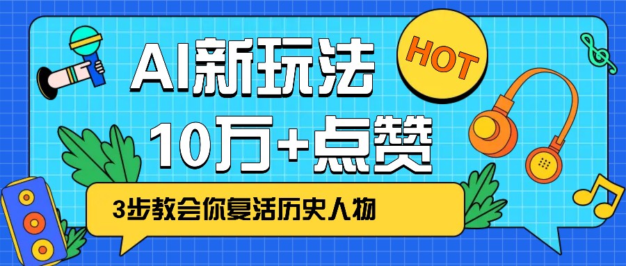 利用AI让历史 “活” 起来，3步教会你复活历史人物，轻松10万+点赞！-搞钱利器