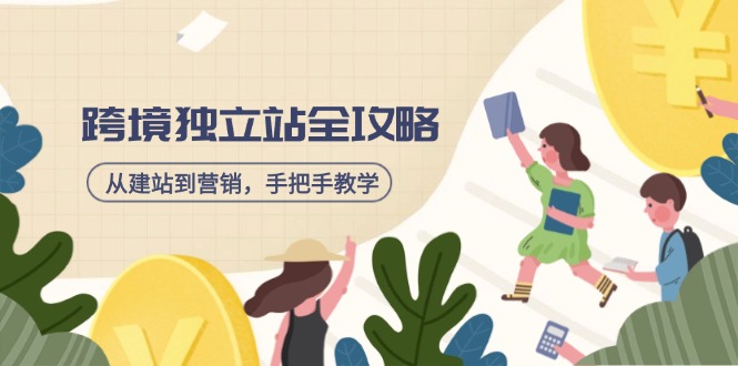跨境独立站全攻略，从建站到营销，手把手教学，资源全推荐！-搞钱利器