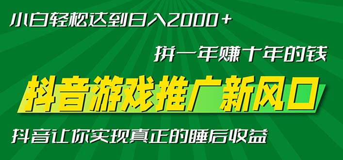 新风口抖音游戏推广—拼一年赚十年的钱，小白每天一小时轻松日入2000＋-搞钱利器