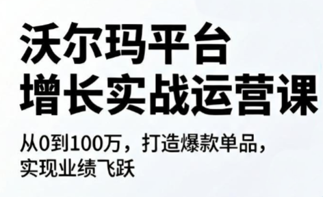 沃尔玛平台增长的实战运营课-搞钱利器
