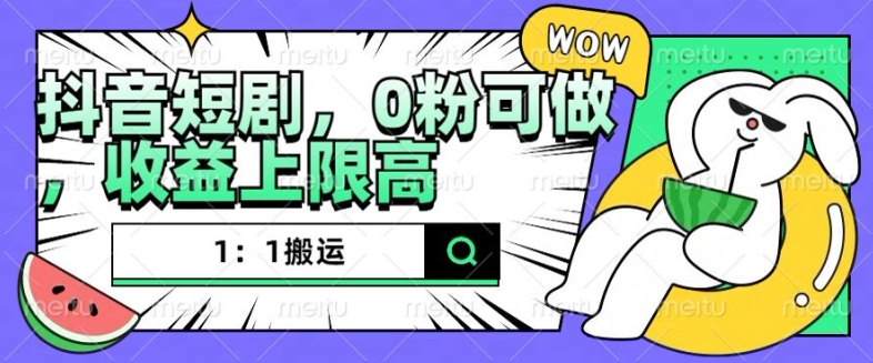 抖音短剧1：1搬运，无违规，0粉可做，收益上限高-搞钱利器