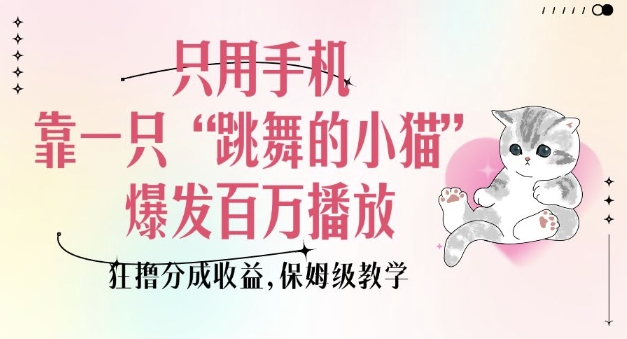 只用手机靠一只“跳舞的小猫”爆发百万播放，狂撸分成收益，保姆级教学-搞钱利器