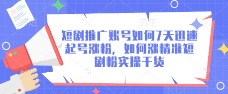 短剧推广账号如何7天迅速起号涨粉，如何涨精准短剧粉实操干货-搞钱利器