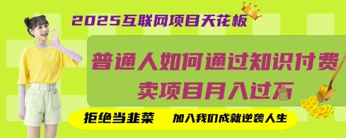 2025互联网项目天花板，普通人如何通过知识付费卖项目月入过W，拒绝当韭菜【揭秘】-搞钱利器