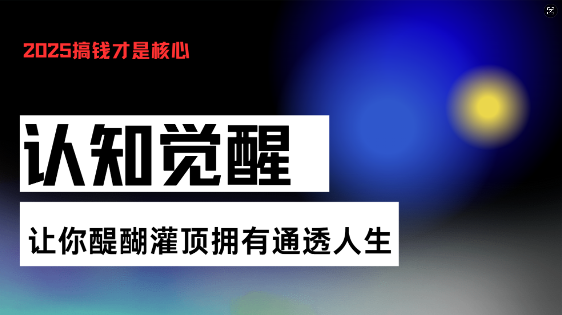 认知觉醒，让你醍醐灌顶拥有通透人生，掌握强大的秘密！觉醒开悟课-搞钱利器