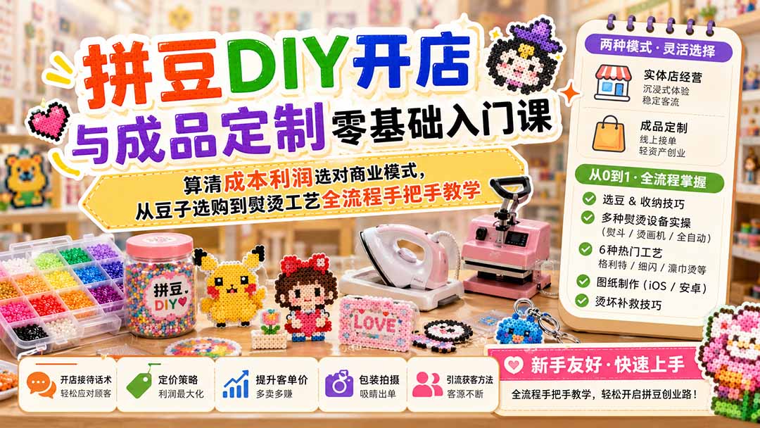 拼豆DIY开店与成品定制零基础入门课；算清成本利润选对商业模式，从豆子选购到熨烫工艺全流程手把手教学-搞钱利器