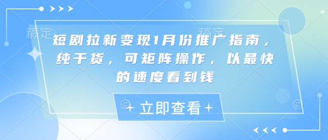 短剧拉新变现1月份推广指南，纯干货，可矩阵操作，以最快的速度看到钱-搞钱利器