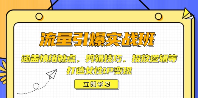 流量引爆实战班，涵盖情绪触点，剪辑技巧，投放逻辑等，打造女性IP变现-搞钱利器