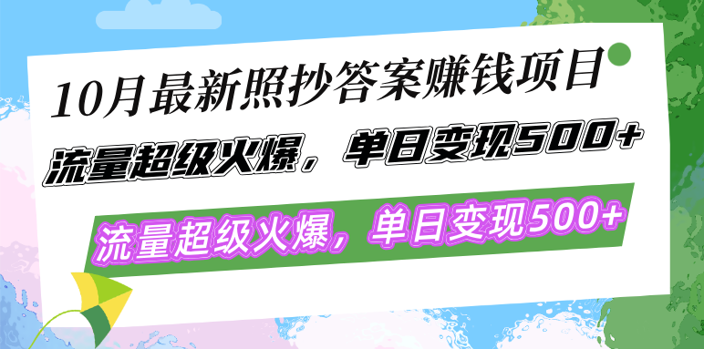 10月最新照抄答案赚钱项目，流量超级火爆，单日变现500+简单照抄 有手就行-搞钱利器
