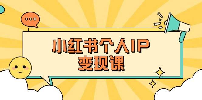小红书个人变现课：精准人设定位+爆款选题拆解，教你打造百万流量账号秘籍-搞钱利器