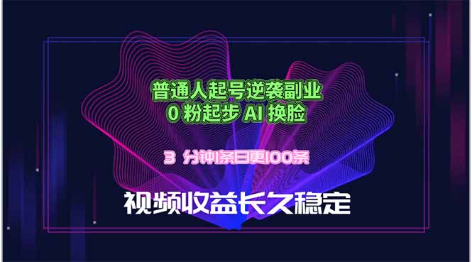 普通人起号逆袭副业，0 粉起步 AI 换脸，3 分钟1条日创100条视频收益长久稳定-搞钱利器